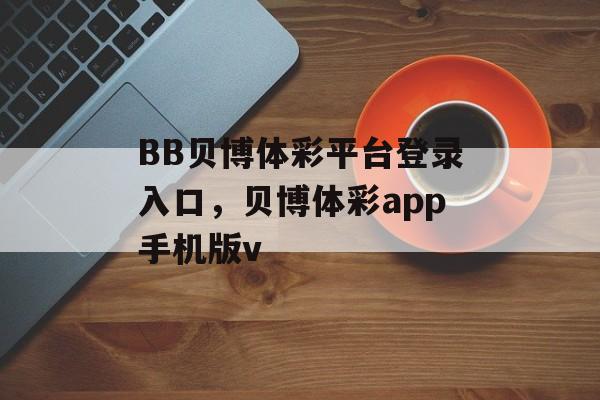 BB贝博体彩平台登录入口，贝博体彩app手机版v