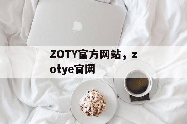 ZOTY官方网站，zotye官网