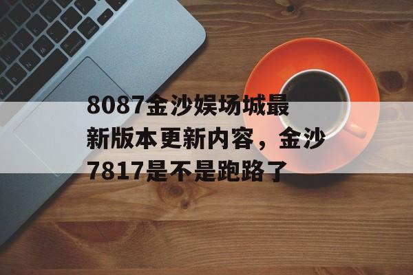 8087金沙娱场城最新版本更新内容，金沙7817是不是跑路了