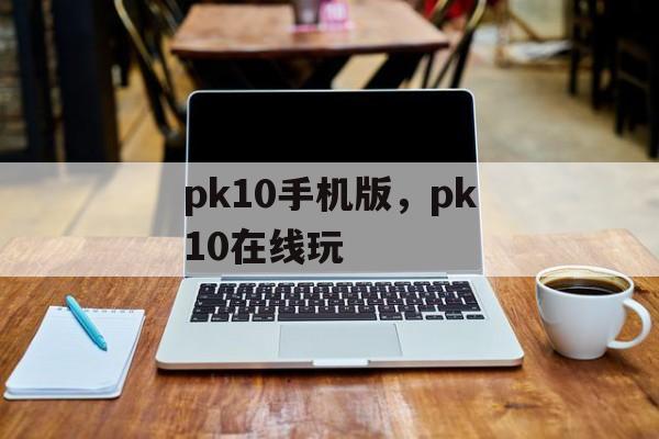 pk10手机版，pk10在线玩