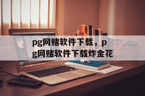 pg网赌软件下载，pg网赌软件下载炸金花