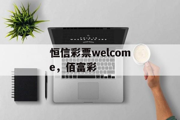 恒信彩票welcome，佰富彩