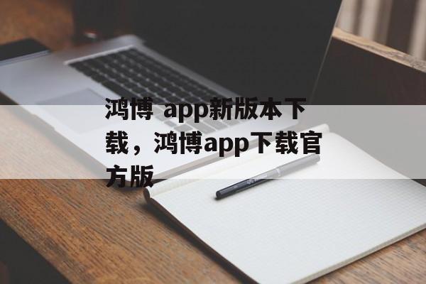 鸿博 app新版本下载，鸿博app下载官方版